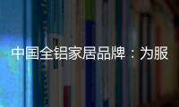 中国全铝家居品牌：为服务发挥整合效果 加强抵抗能力