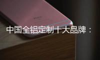 中国全铝定制十大品牌：尊重产品设计 提升产品价值