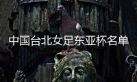 中国台北女足东亚杯名单	：归化球员松永早姬入选，苏育萱在列