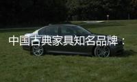 中国古典家具知名品牌：买古典三思而后行