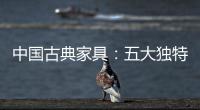 中国古典家具	：五大独特品质