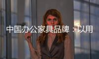 中国办公家具品牌�：以用户为中心 满足个性化消费需求