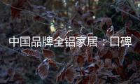 中国品牌全铝家居：口碑不是吹出来的 是实打实的打出来的