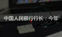 中国人民银行行长：今年将择机降准降息