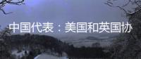 中国代表
：美国和英国协助澳大利亚发展核动力潜艇是赤裸裸的核扩散行径