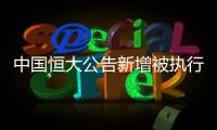 中国恒大公告新增被执行信息�，许家印恐成老赖