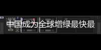 中国成为全球增绿最快最多国家
