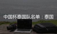 中国杯泰国队名单
：泰国梅西领衔 素巴猜落选