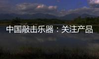 中国敲击乐器：关注产品质量 注重售后服务