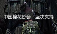 中国棉花协会	：坚决支持新疆棉花