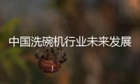 中国洗碗机行业未来发展可期，水槽洗碗机受追捧