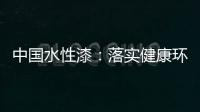 中国水性漆：落实健康环保生产 用口碑获得信任