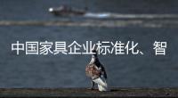 中国家具企业标准化、智能化进程应向深圳速度看齐