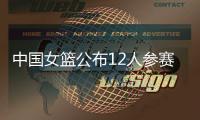 中国女篮公布12人参赛名单！张子宇在列，宫鲁鸣只带2中锋引争议