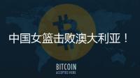中国女篮击败澳大利亚！三个瑕疵必须要优化，宫鲁鸣或淘汰这四人