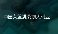 中国女篮挑战澳大利亚，宫鲁鸣重大调整，小霸王复出，要胜20分