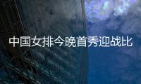 中国女排今晚首秀迎战比利时
，期待开门红！