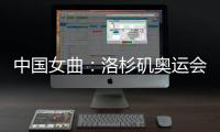 中国女曲：洛杉矶奥运会全力冲击奖牌