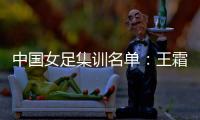 中国女足集训名单�	：王霜领衔王珊珊吴海燕