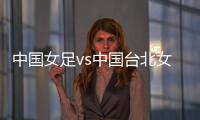 中国女足vs中国台北女足：王霜、朱钰、沈梦雨、霍悦欣首发