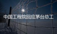 中国工程院回应茅台总工入围院士候选名单：还不是有效候选人