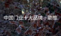 中国门业十大品牌
：助推品牌建设 引领行业发展