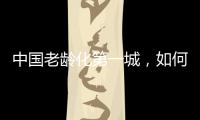中国老龄化第一城�，如何养老