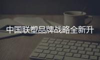 中国联塑品牌战略全新升级，彰显大国品牌力量