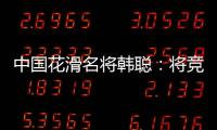 中国花滑名将韩聪：将竞选国际奥委会运动员委员会委员