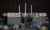 中国进出口银行�：上半年新投放外贸领域贷款超6100亿元