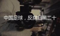 中国足球�，反腐扫黑二十二年
