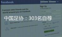 中国足协
�：303名自荐球员进入备选库，将进一步跟踪考察