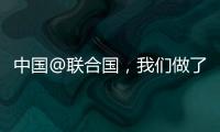中国@联合国，我们做了这些事