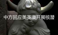 中方回应美英澳开展核潜艇合作：严重破坏地区和平稳定�，加剧军备竞赛