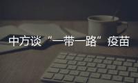中方谈“一带一路”疫苗合作伙伴关系倡议落实进展：已提供3.5亿剂疫苗和原液