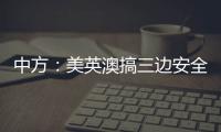 中方：美英澳搞三边安全伙伴关系小圈子	，是典型的军事集团