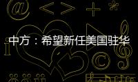 中方	：希望新任美国驻华大使致力于促进中美友好合作