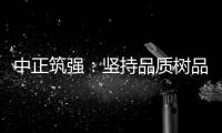 中正筑强：坚持品质树品牌 锐意进取创佳绩