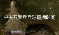 中央五套乒乓球直播时间表：7月9日CCTV5节目单 孙颖莎又是恶战
	
！