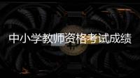 中小学教师资格考试成绩	，今天可以查了！