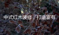 中式红木装修	，打造富有古典情调的生活空间