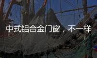 中式铝合金门窗	，不一样的美