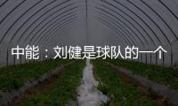 中能：刘健是球队的一个符号 合同是白纸黑字的