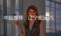 中超推荐�：辽宁宏运VS杭州绿城