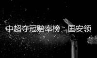 中超夺冠赔率榜
：国安领跑榜首 恒大上港紧随