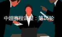 中超赛程调整：第16轮两场赛事调整时间