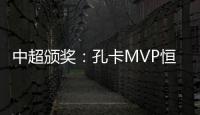 中超颁奖
：孔卡MVP恒大大赢家 国安夺公平竞赛奖