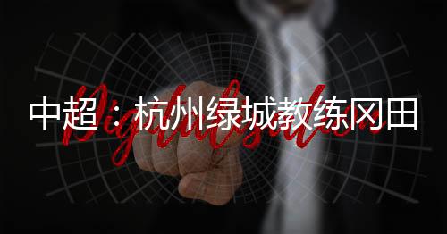 中超自责甚至打算放弃了