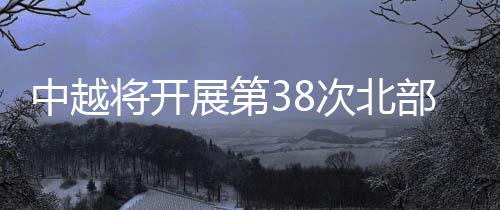 根据中越两军相关协议和安排
