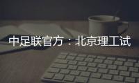 中足联官方：北京理工试图向裁判送礼�，被罚款10万元+通报批评